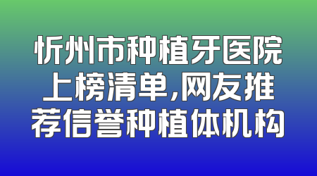 忻州市种植牙医院上榜清单，网友推荐信誉种植体机构