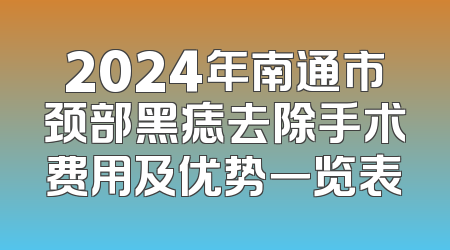 2024年南通市颈部黑痣去除手术费用及优势一览表