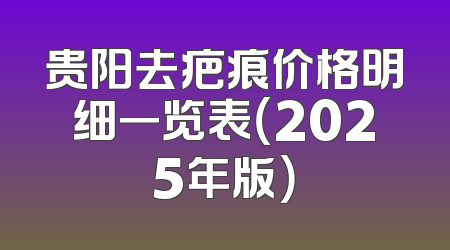 贵阳去疤痕价格明细一览表（2025年版）