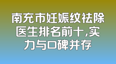 南充市妊娠纹祛除医生排名前十，实力与口碑并存