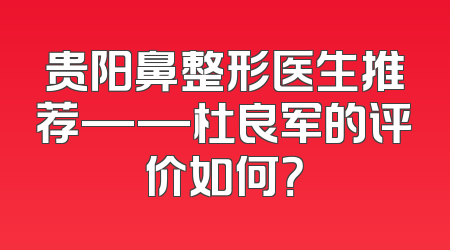 贵阳鼻整形医生推荐——杜良军的评价如何？