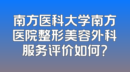 南方医科大学南方医院整形美容外科服务评价如何？