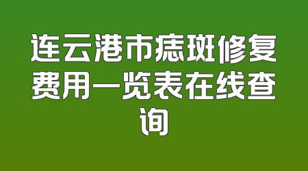 连云港市痣斑修复费用一览表在线查询