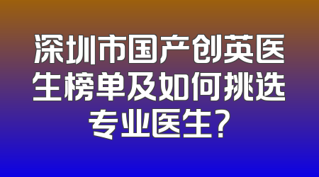 深圳市国产创英医生榜单及如何挑选专业医生？