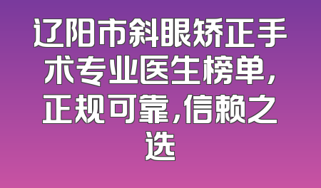 辽阳市斜眼矫正手术专业医生榜单，正规可靠，信赖之选