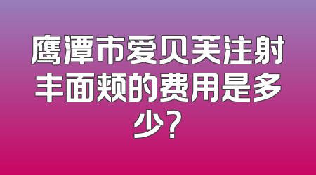 鹰潭市爱贝芙注射丰面颊的费用是多少？