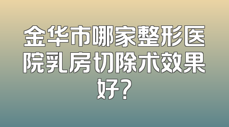 金华市哪家整形医院乳房切除术效果好？