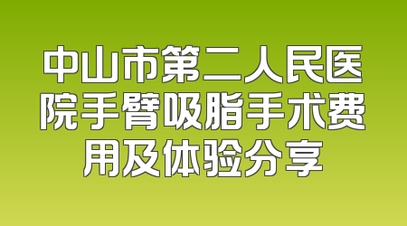 中山市第二人民医院手臂吸脂手术费用及体验分享