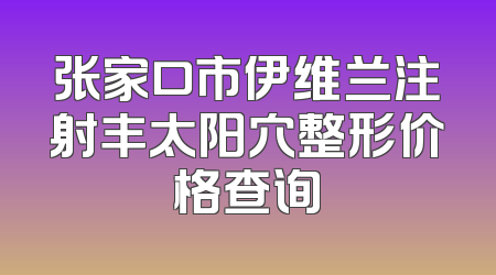 张家口市伊维兰注射丰太阳穴整形价格查询