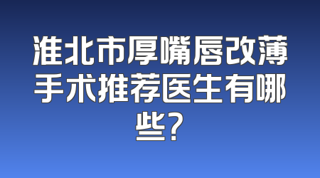 淮北市厚嘴唇改薄手术推荐医生有哪些？