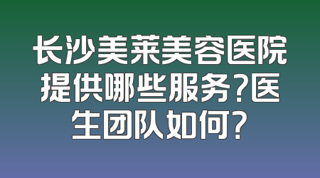 长沙美莱美容医院提供哪些服务？医生团队如何？