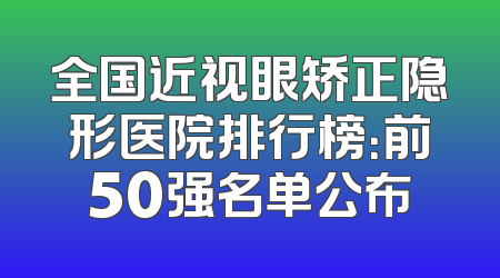 全国近视眼矫正隐形医院排行榜：前50强名单公布