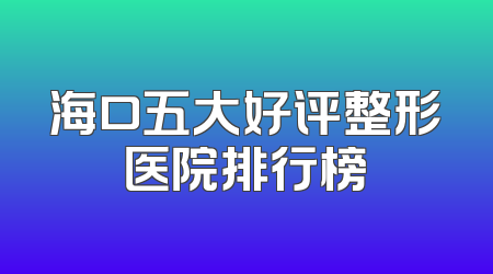 海口五大好评整形医院排行榜