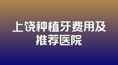 上饶种植牙费用及推荐医院