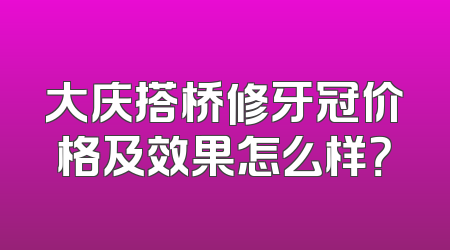 大庆搭桥修牙冠价格及效果怎么样？
