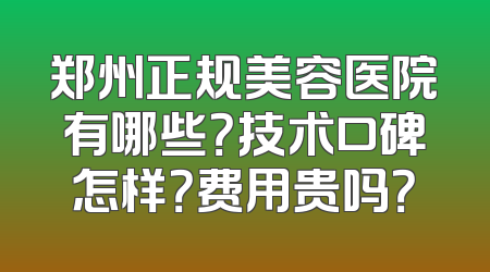 郑州正规美容医院有哪些？技术口碑怎样？费用贵吗？