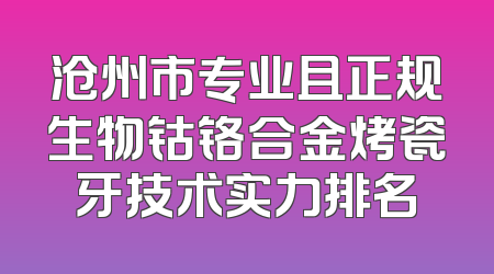 沧州市专业且正规生物钴铬合金烤瓷牙技术实力排名