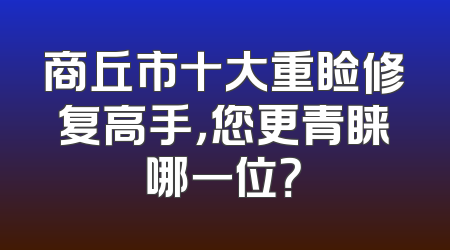 商丘市十大重睑修复高手，您更青睐哪一位？
