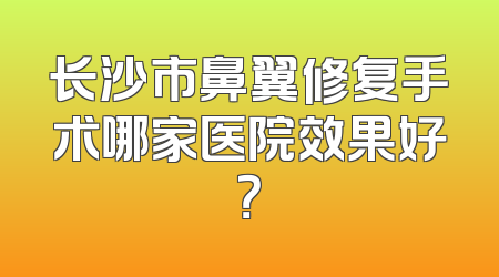 长沙市鼻翼修复手术哪家医院效果好？