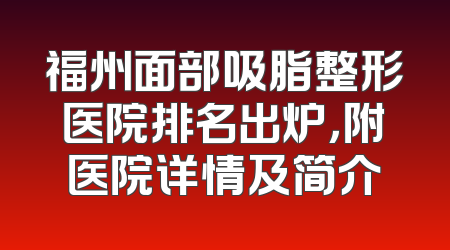 福州面部吸脂整形医院排名出炉，附医院详情及简介