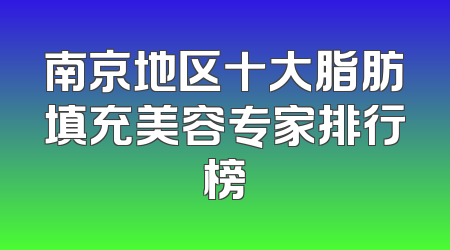 南京地区十大脂肪填充美容专家排行榜