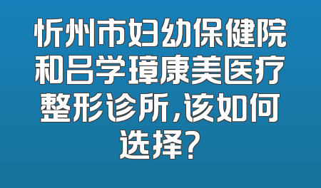 忻州市妇幼保健院和吕学璋康美医疗整形诊所，该如何选择？