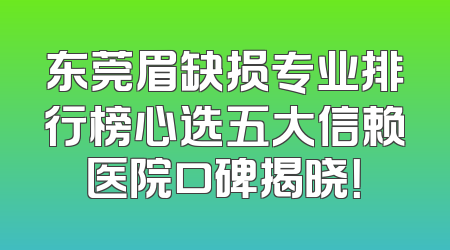 东莞眉缺损专业排行榜心选五大信赖医院口碑揭晓！