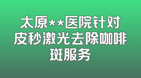 太原**医院针对皮秒激光去除咖啡斑服务