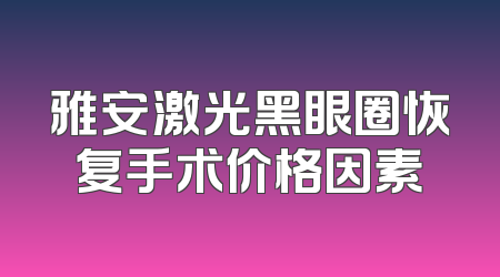 雅安激光黑眼圈恢复手术价格因素