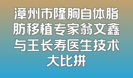 漳州市隆胸自体脂肪移植专家翁文鑫与王长寿医生技术大比拼