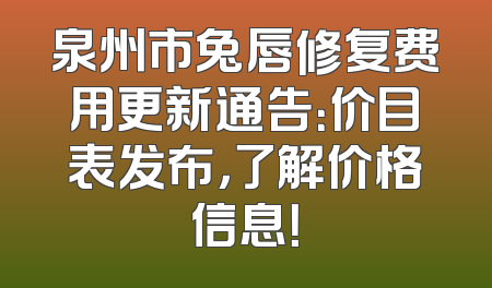 泉州市兔唇修复费用更新通告：价目表发布，了解价格信息！