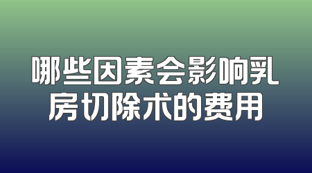 哪些因素会影响乳房切除术的费用