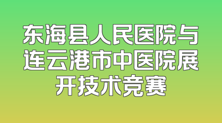 东海县人民医院与连云港市中医院展开技术竞赛