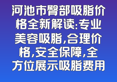 河池市臀部吸脂价格全新解读：专业美容吸脂，合理价格，安全保障，全方位展示吸脂费用
