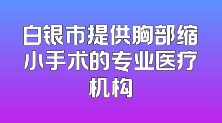 白银市提供胸部缩小手术的专业医疗机构