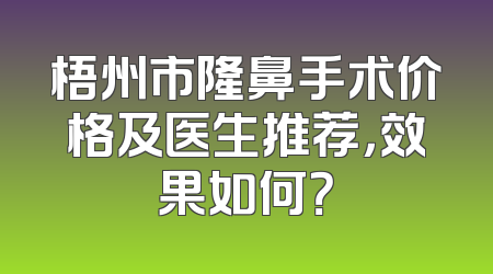 梧州市隆鼻手术价格及医生推荐，效果如何？