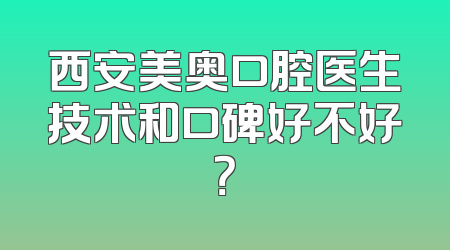 西安美奥口腔医生技术和口碑好不好？