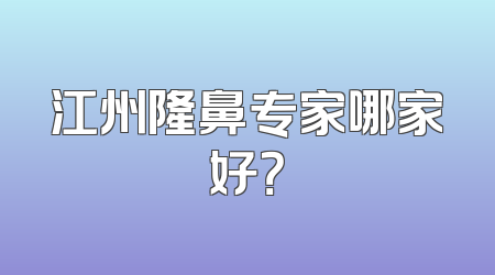 江州隆鼻专家哪家好？