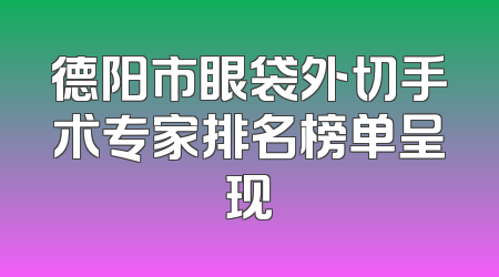 德阳市眼袋外切手术专家排名榜单呈现