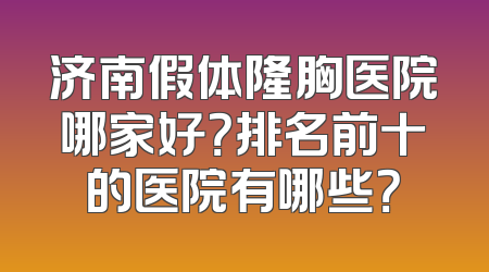 济南假体隆胸医院哪家好？排名前十的医院有哪些？