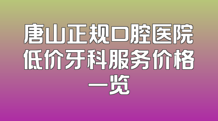 唐山正规口腔医院低价牙科服务价格一览