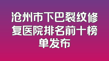 沧州市下巴裂纹修复医院排名前十榜单发布