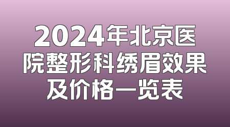 2024年北京医院整形科绣眉效果及价格一览表