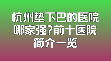 杭州垫下巴的医院哪家强？前十医院简介一览