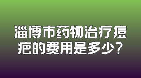 淄博市药物治疗痘疤的费用是多少？