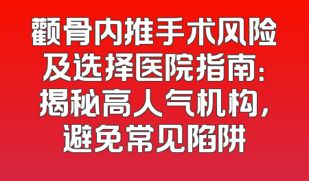 颧骨内推手术风险及选择医院指南：揭秘高人气机构，避免常见陷阱