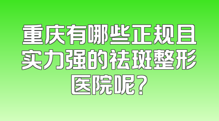 重庆有哪些正规且实力强的祛斑整形医院呢？