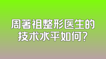 周著祖整形医生的技术水平如何？