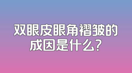 双眼皮眼角褶皱的成因是什么？
