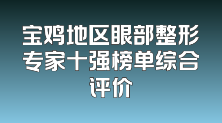 宝鸡地区眼部整形专家十强榜单综合评价